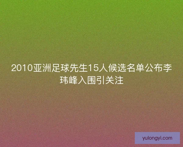 2010亚洲足球先生15人候选名单公布李玮峰入围引关注